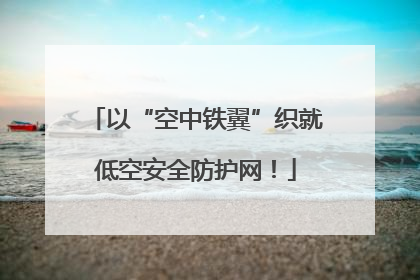 以“空中铁翼”织就低空安全防护网！