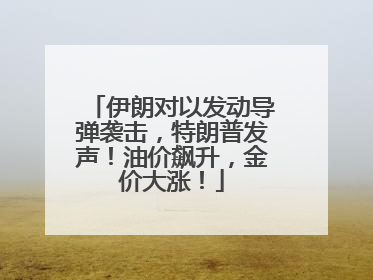 伊朗对以发动导弹袭击，特朗普发声！油价飙升，金价大涨！