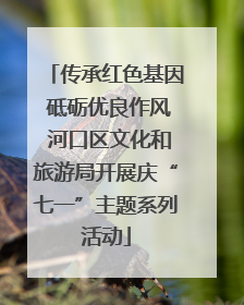 传承红色基因 砥砺优良作风 河口区文化和旅游局开展庆“七一”主题系列活动