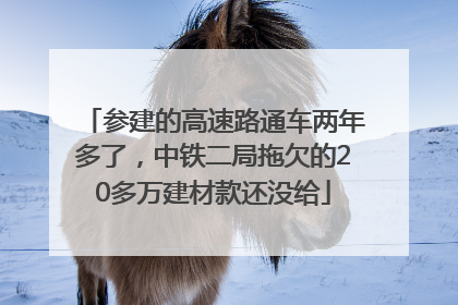 参建的高速路通车两年多了，中铁二局拖欠的20多万建材款还没给