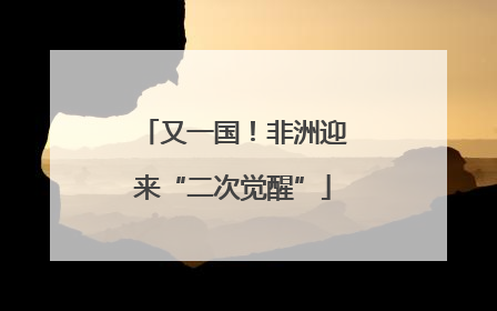 又一国！非洲迎来“二次觉醒”