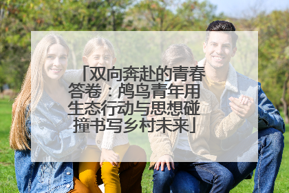 双向奔赴的青春答卷：鸬鸟青年用生态行动与思想碰撞书写乡村未来