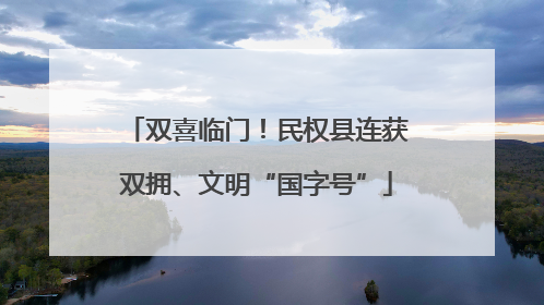 双喜临门！民权县连获双拥、文明“国字号”