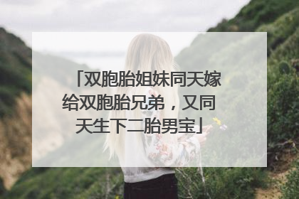 双胞胎姐妹同天嫁给双胞胎兄弟，又同天生下二胎男宝