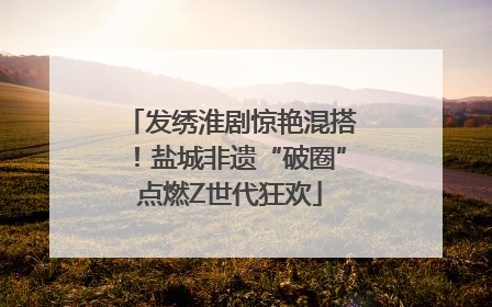 发绣淮剧惊艳混搭！盐城非遗“破圈”点燃Z世代狂欢