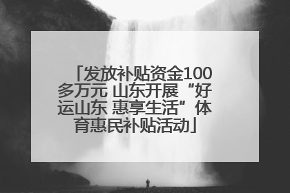 发放补贴资金100多万元 山东开展“好运山东 惠享生活”体育惠民补贴活动