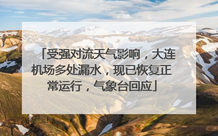 受强对流天气影响，大连机场多处漏水，现已恢复正常运行，气象台回应