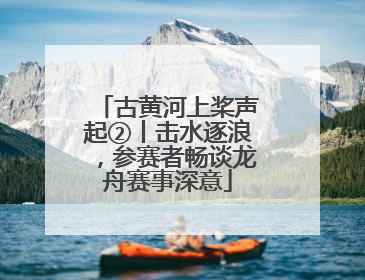 古黄河上桨声起②丨击水逐浪，参赛者畅谈龙舟赛事深意