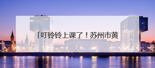 叮铃铃上课了！苏州市黄桥街道老年大学开学啦