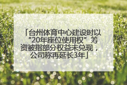 台州体育中心建设时以“20年座位使用权”筹资被指部分权益未兑现，公司称再延长3年