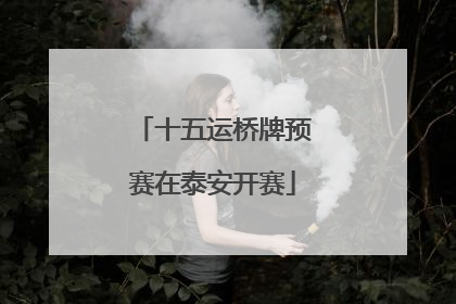 十五运桥牌预赛在泰安开赛
