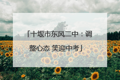 十堰市东风二中：调整心态 笑迎中考
