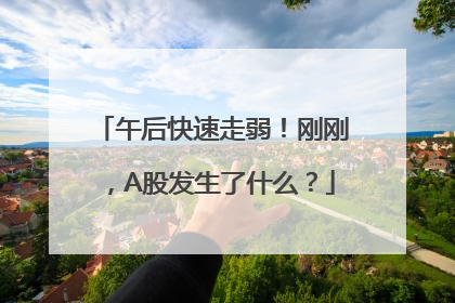 午后快速走弱！刚刚，A股发生了什么？