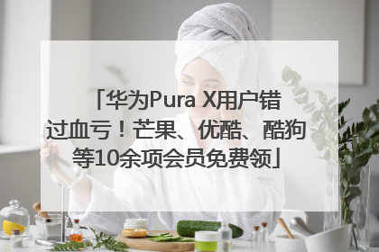 华为Pura X用户错过血亏！芒果、优酷、酷狗等10余项会员免费领