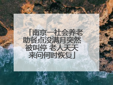 南京一社会养老助餐点没满月突然被叫停 老人天天来问何时恢复