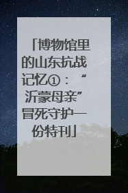 博物馆里的山东抗战记忆①：“沂蒙母亲”冒死守护一份特刊
