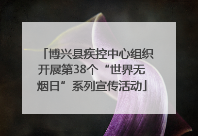 博兴县疾控中心组织开展第38个“世界无烟日”系列宣传活动