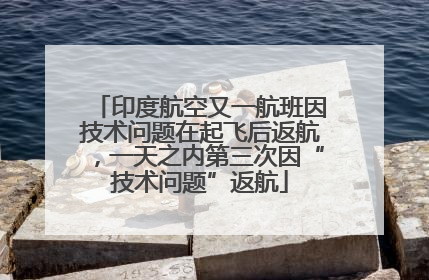 印度航空又一航班因技术问题在起飞后返航，一天之内第三次因“技术问题”返航