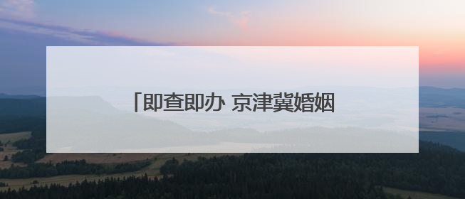 即查即办 京津冀婚姻档案可异地开具证明