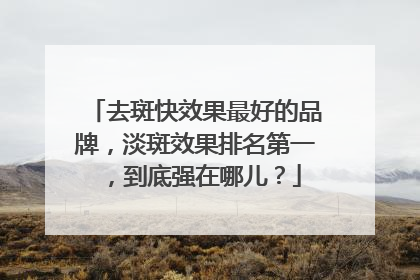 去斑快效果最好的品牌，淡斑效果排名第一，到底强在哪儿？