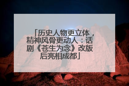 历史人物更立体，精神风骨更动人：话剧《苍生为念》改版后亮相成都