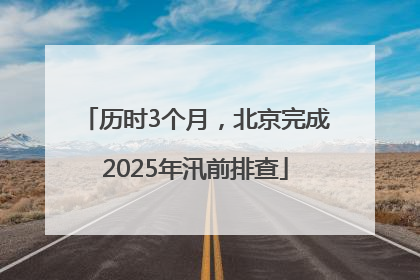 历时3个月，北京完成2025年汛前排查