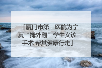 厦门市第三医院为宁夏“拇外翻”学生义诊手术 帮其健康行走