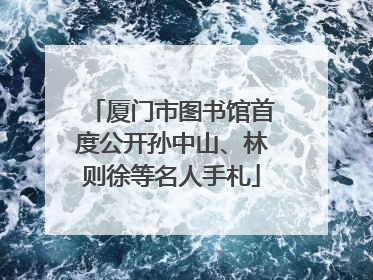 厦门市图书馆首度公开孙中山、林则徐等名人手札