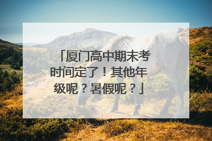 厦门高中期末考时间定了！其他年级呢？暑假呢？