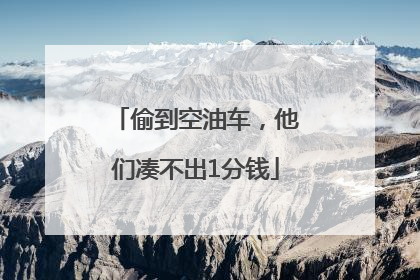 偷到空油车，他们凑不出1分钱