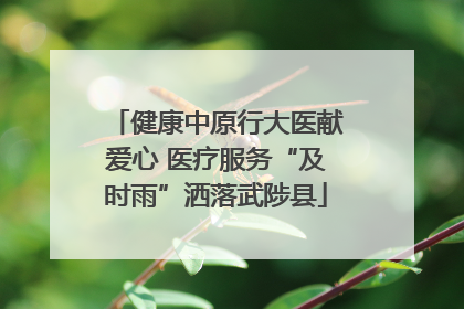 健康中原行大医献爱心 医疗服务“及时雨”洒落武陟县