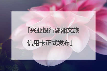 兴业银行潇湘文旅信用卡正式发布