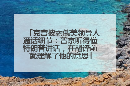 克宫披露俄美领导人通话细节：普京听得懂特朗普讲话，在翻译前就理解了他的意思