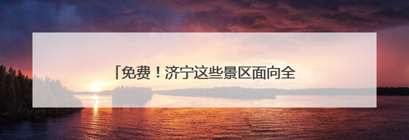 免费！济宁这些景区面向全国中高考生推出免票优惠