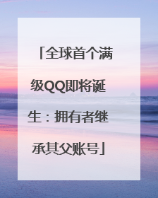 全球首个满级QQ即将诞生：拥有者继承其父账号