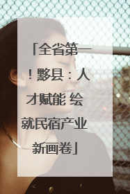全省第一！黟县：人才赋能 绘就民宿产业新画卷