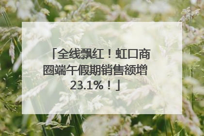 全线飘红！虹口商圈端午假期销售额增23.1%！