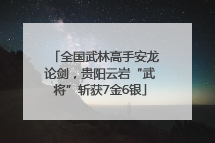 全国武林高手安龙论剑，贵阳云岩“武将”斩获7金6银