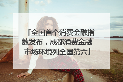全国首个消费金融指数发布，成都消费金融市场环境列全国第六