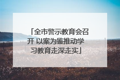 全市警示教育会召开 以案为鉴推动学习教育走深走实