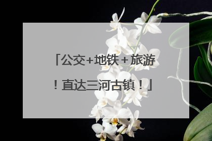 公交+地铁＋旅游！直达三河古镇！