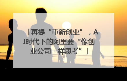 再提“重新创业”，AI时代下的阿里要“像创业公司一样思考”