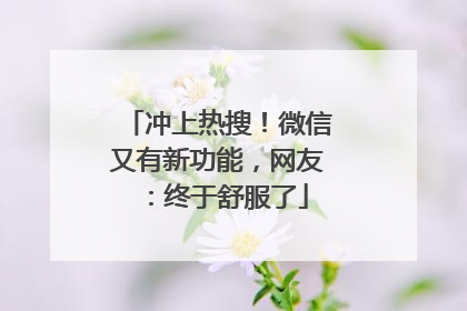 冲上热搜！微信又有新功能，网友：终于舒服了