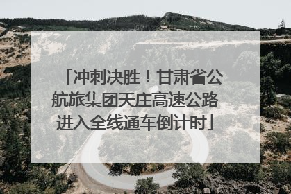 冲刺决胜！甘肃省公航旅集团天庄高速公路进入全线通车倒计时