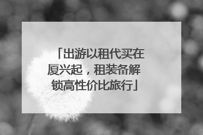 出游以租代买在厦兴起，租装备解锁高性价比旅行