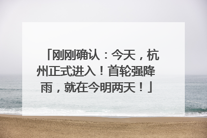 刚刚确认：今天，杭州正式进入！首轮强降雨，就在今明两天！