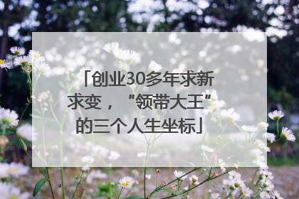 创业30多年求新求变，“领带大王”的三个人生坐标