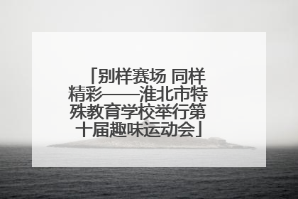 别样赛场 同样精彩——淮北市特殊教育学校举行第十届趣味运动会