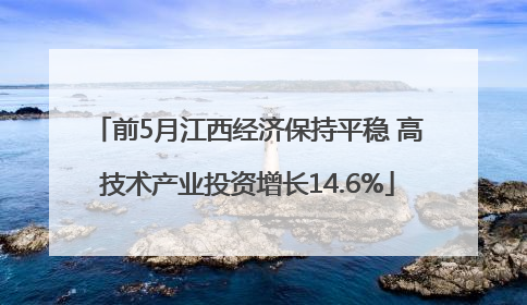 前5月江西经济保持平稳 高技术产业投资增长14.6%