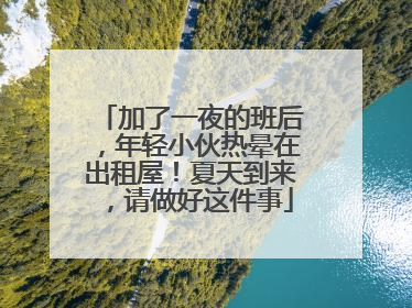 加了一夜的班后，年轻小伙热晕在出租屋！夏天到来，请做好这件事